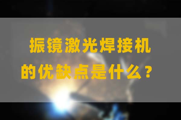 為什么要選擇振鏡激光焊接，他的優缺點是什么？(圖1)